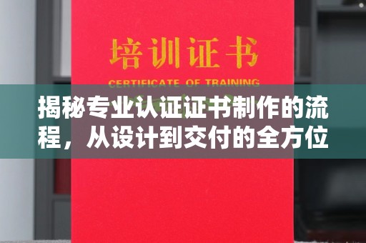 望奎揭秘专业认证证书制作的流程，从设计到交付的全方位指南