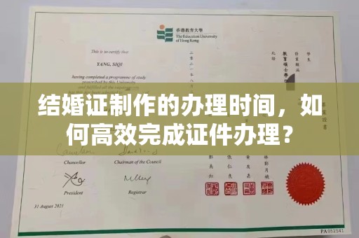 望奎结婚证制作的办理时间，如何高效完成证件办理？