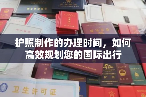望奎护照制作的办理时间，如何高效规划您的国际出行
