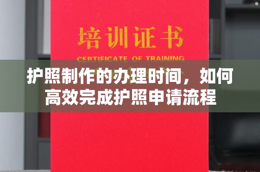 望奎护照制作的办理时间，如何高效完成护照申请流程