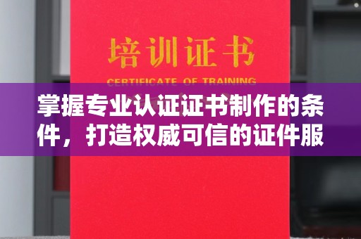 望奎掌握专业认证证书制作的条件，打造权威可信的证件服务