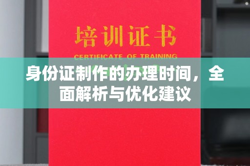 望奎身份证制作的办理时间，全面解析与优化建议