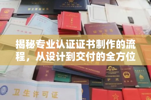 望奎揭秘专业认证证书制作的流程，从设计到交付的全方位指南