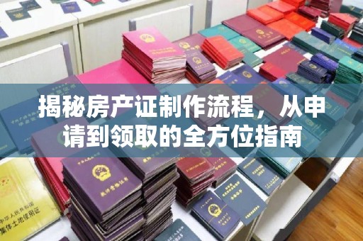 望奎揭秘房产证制作流程，从申请到领取的全方位指南