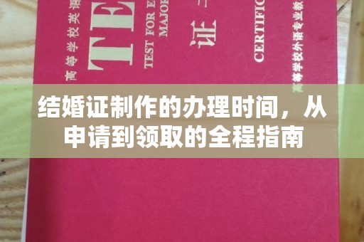 望奎结婚证制作的办理时间，从申请到领取的全程指南