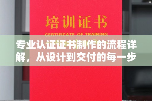 望奎专业认证证书制作的流程详解，从设计到交付的每一步