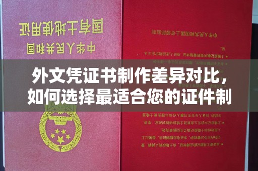 望奎外文凭证书制作差异对比，如何选择最适合您的证件制作服务？