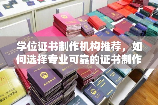 望奎学位证书制作机构推荐，如何选择专业可靠的证书制作服务