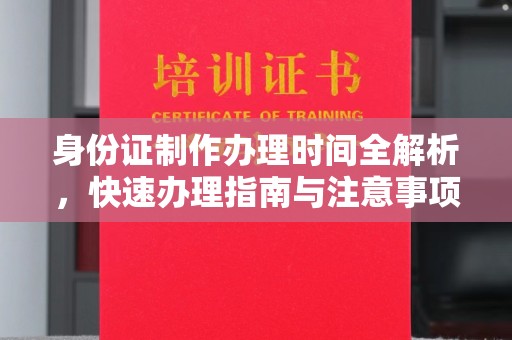 望奎身份证制作办理时间全解析，快速办理指南与注意事项